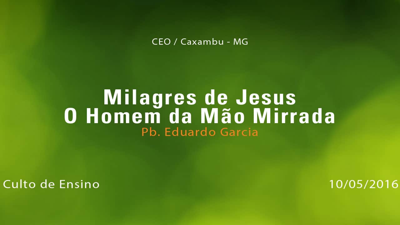 Milagres de Jesus – O Homem da Mão Mirrada – Pb. Eduardo Garcia (10/05/2016)