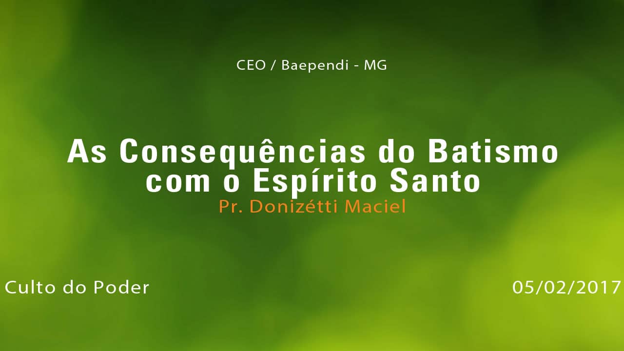 As Consequências do Batismo com o Espírito Santo – Pr. Donizétti Maciel (05/02/2017)