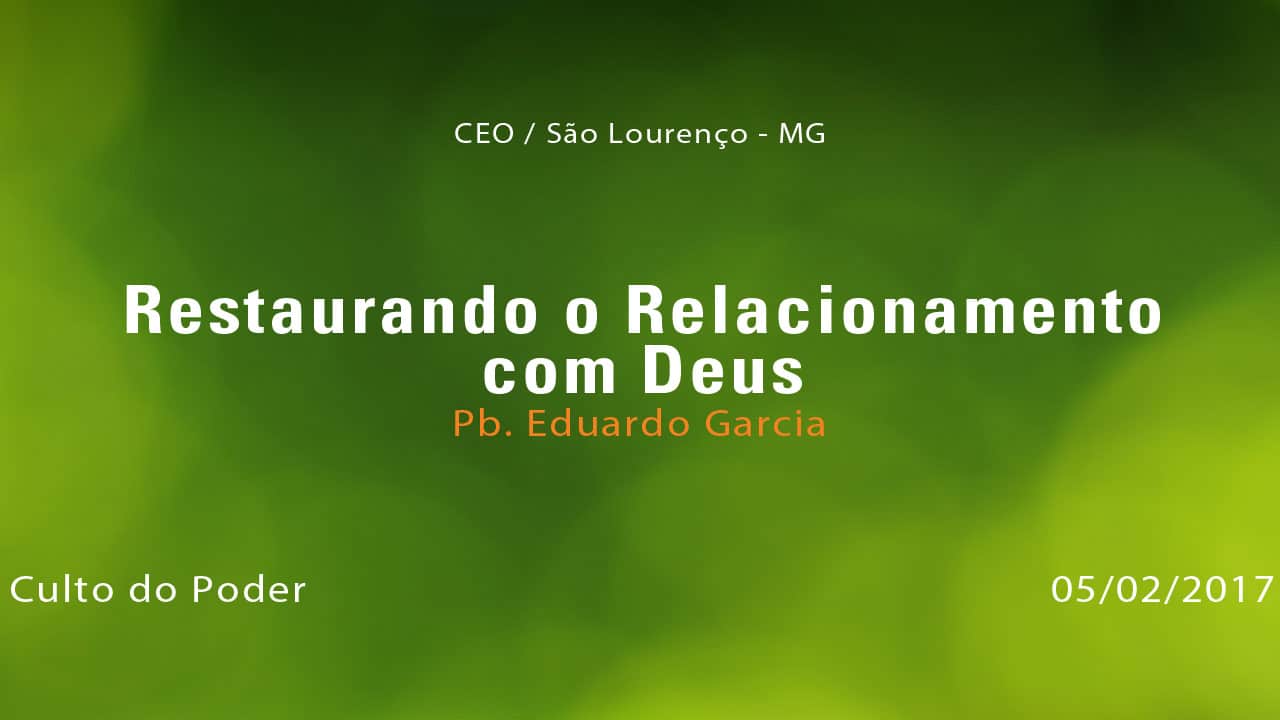 Restaurando o Relacionamento com Deus – Pb. Eduardo Garcia (05/02/2017)