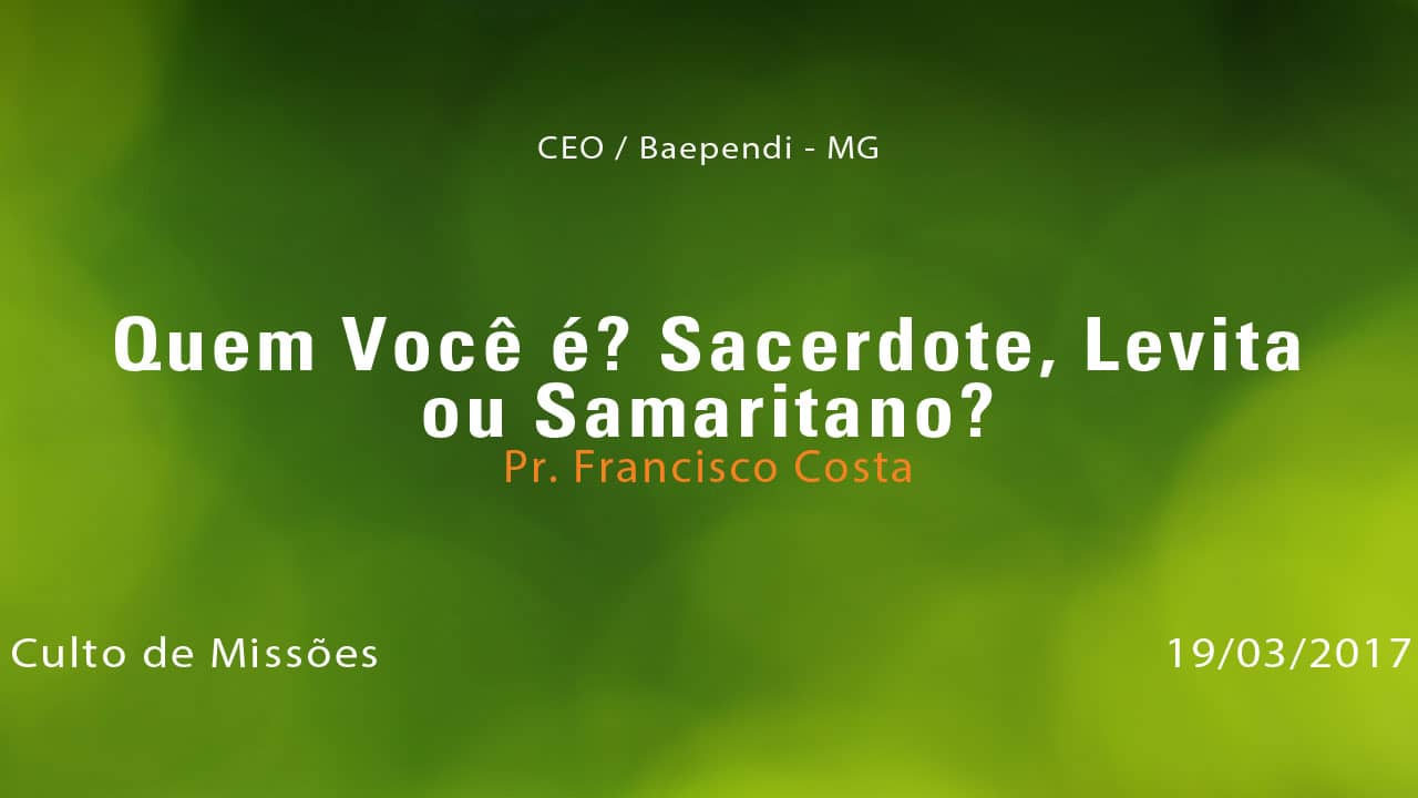 Quem Você é? Sacerdote, Levita ou Samaritano? – Pr. Francisco Costa (19/03/2017)