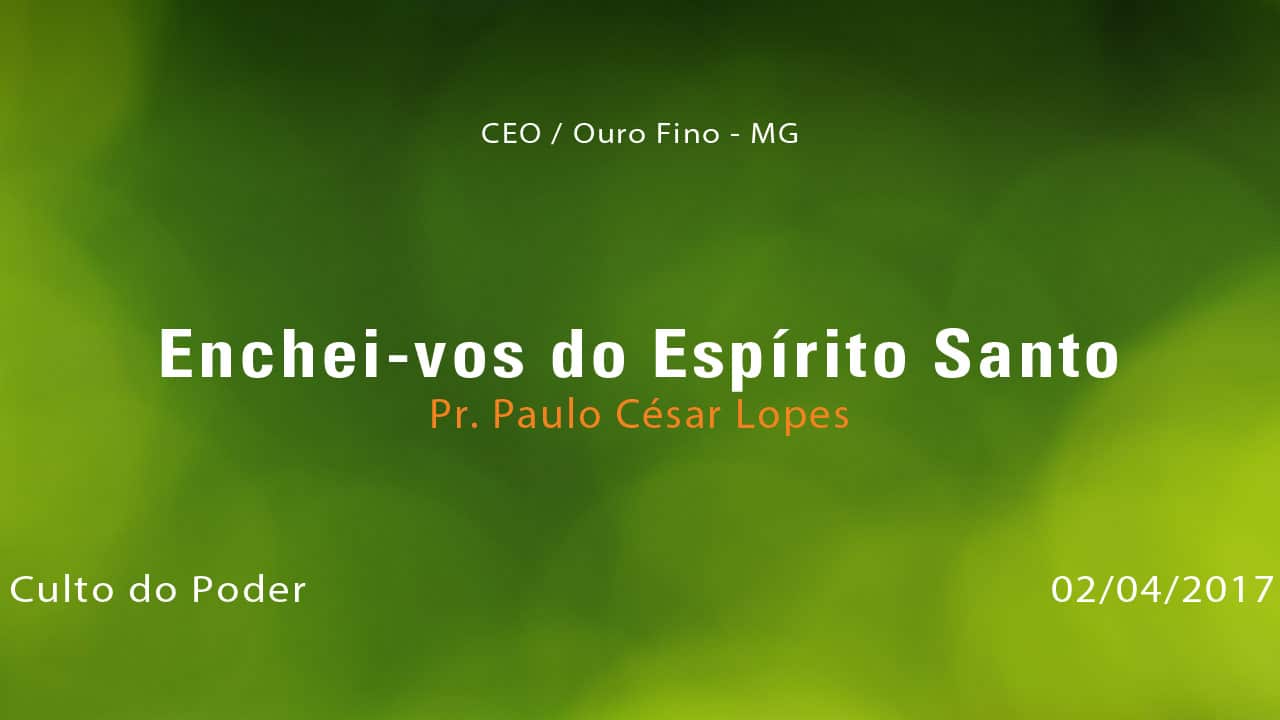 Enchei-vos do Espírito Santo – Pr. Paulo César Lopes (02/04/2017)