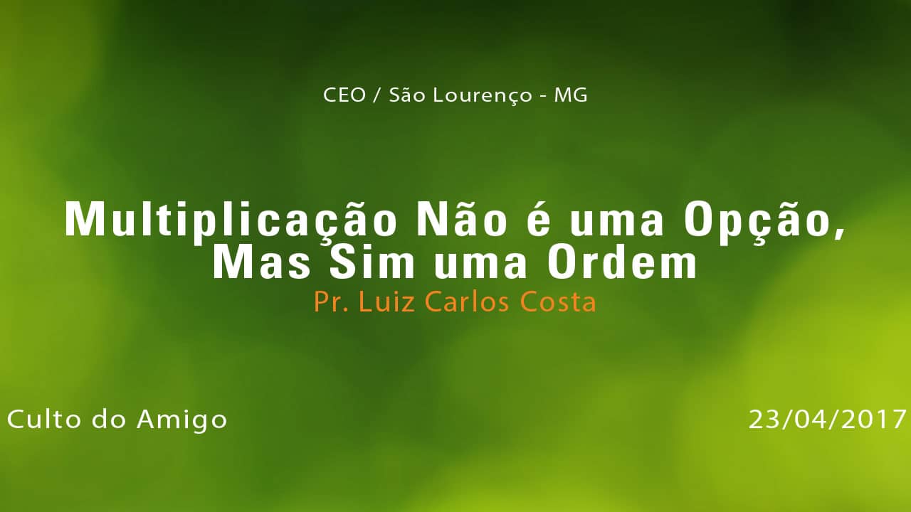 Multiplicação Não é uma Opção, Mas Sim uma Ordem – Pr. Luiz Carlos Costa (23/04/2017)