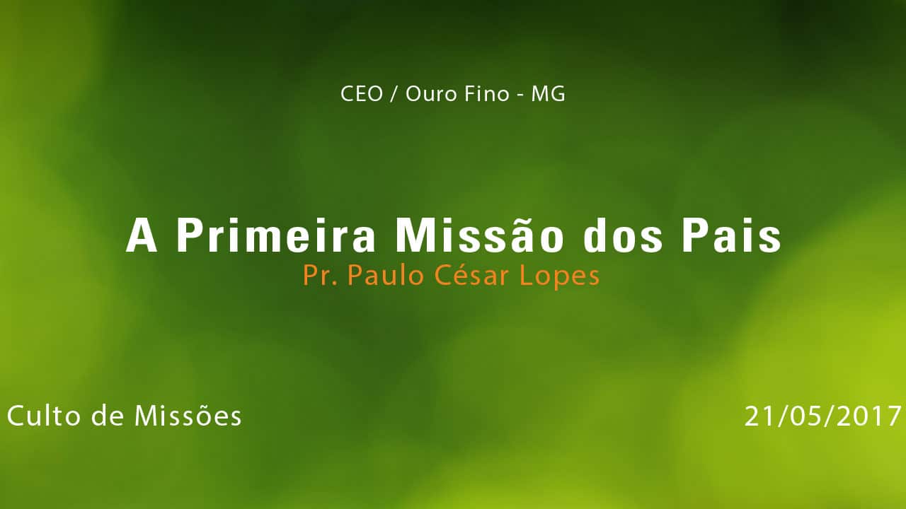 A Primeira Missão dos Pais – Pr. Paulo César Lopes (21/05/2017)