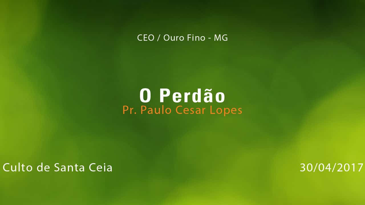 O Perdão – Pr. Paulo César Lopes (30/04/2017)