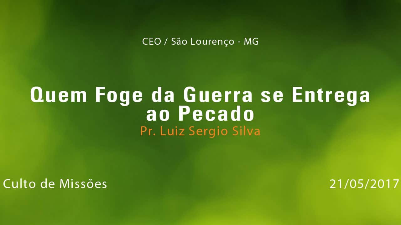 Quem Foge da Guerra se Entrega ao Pecado – Pr. Luiz Sérgio Silva (21/05/2017)