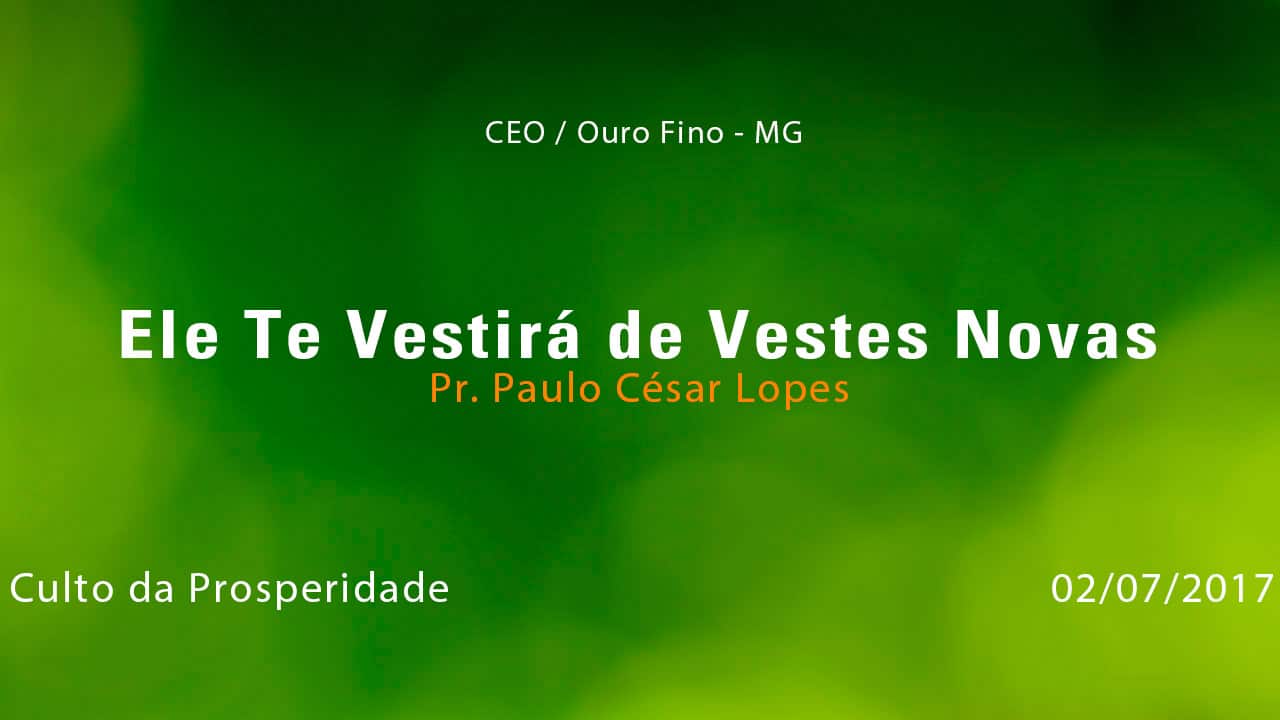 Ele Te Vestirá de Vestes Novas – Pr. Paulo César Lopes (02/07/2017)