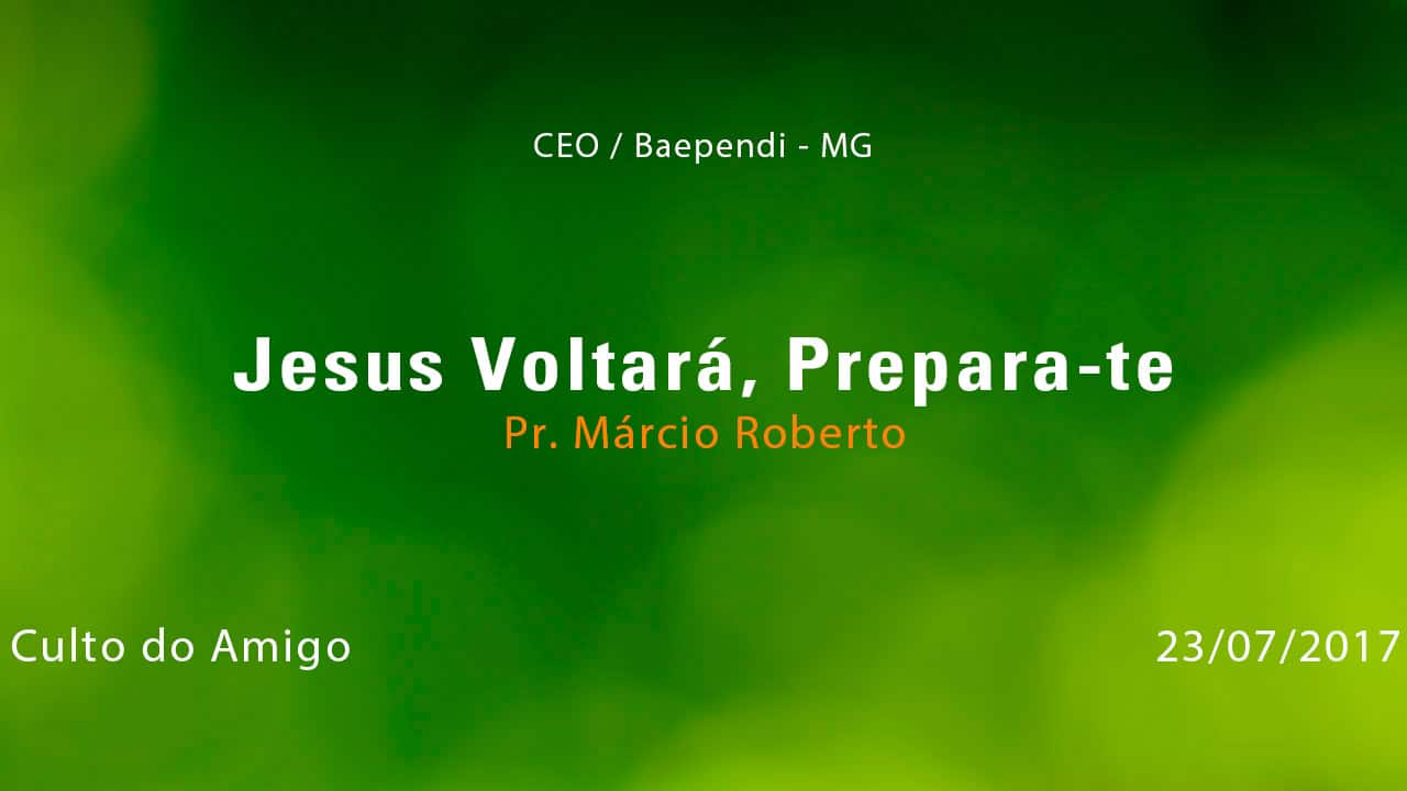 Jesus Voltará, Prepara-te – Pr. Márcio Roberto (23/07/2017)