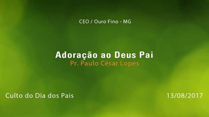 Adoração ao Deus Pai – Pr. Paulo César Lopes (13/08/2017)