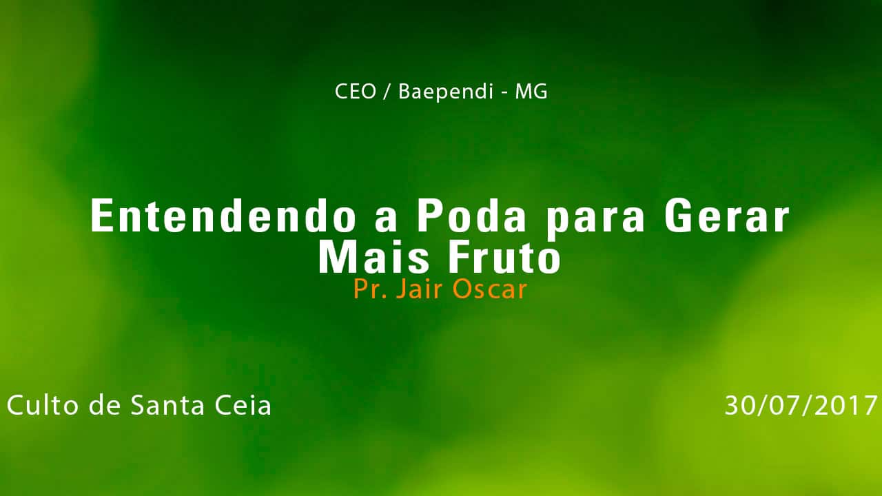 Entendendo a Poda para Gerar Mais Fruto – Pr. Jair Oscar (30/07/2017)
