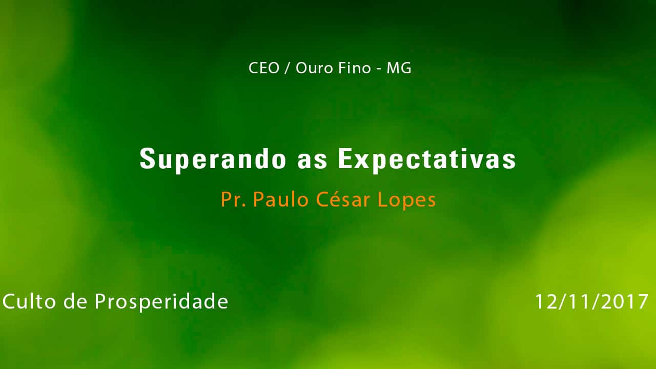 Superando as Expectativas – Pr. Paulo César Lopes (12/11/2017)