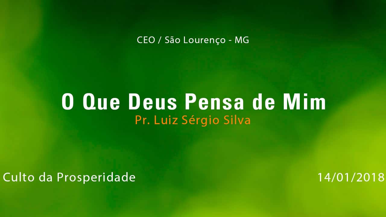 O Que Deus Pensa de Mim – Pr. Luiz Sérgio Silva (14/01/2018)