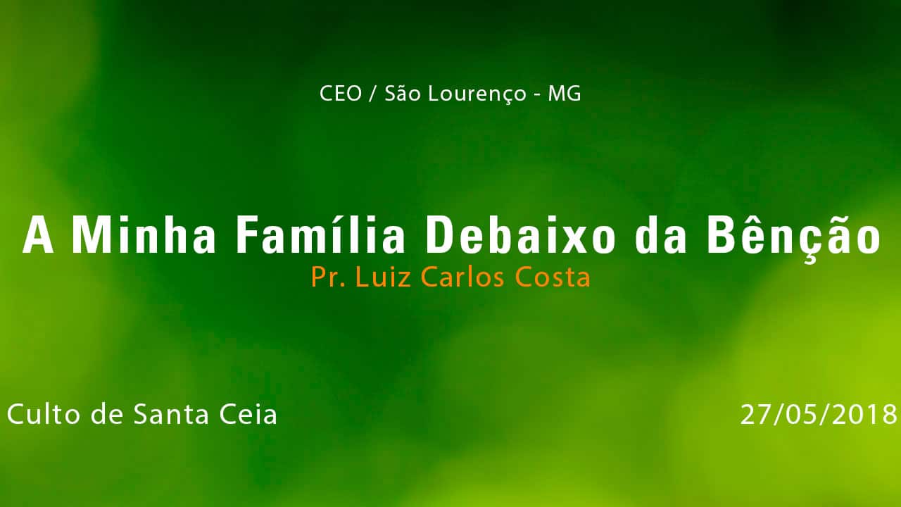 A Minha Família Debaixo da Bênção – Pr. Luiz Carlos Costa (27/05/2018)