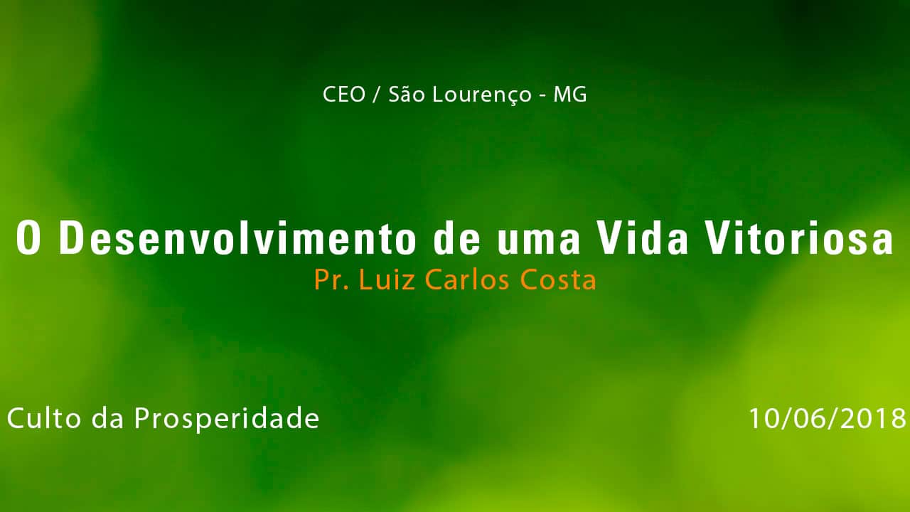O Desenvolvimento de uma Vida Vitoriosa – Pr. Luiz Carlos Costa (10/06/2018)