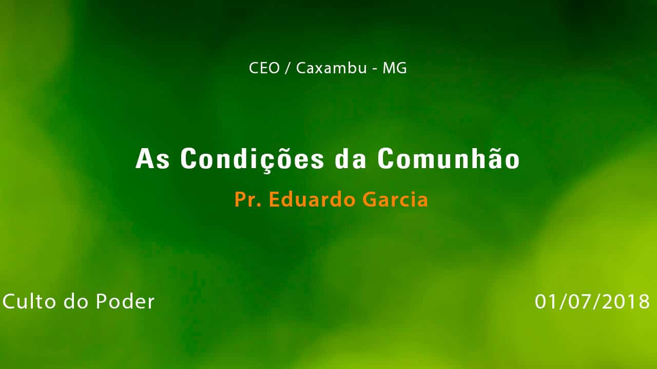 As Condições da Comunhão – Pr. Eduardo Garcia (01/07/2018)