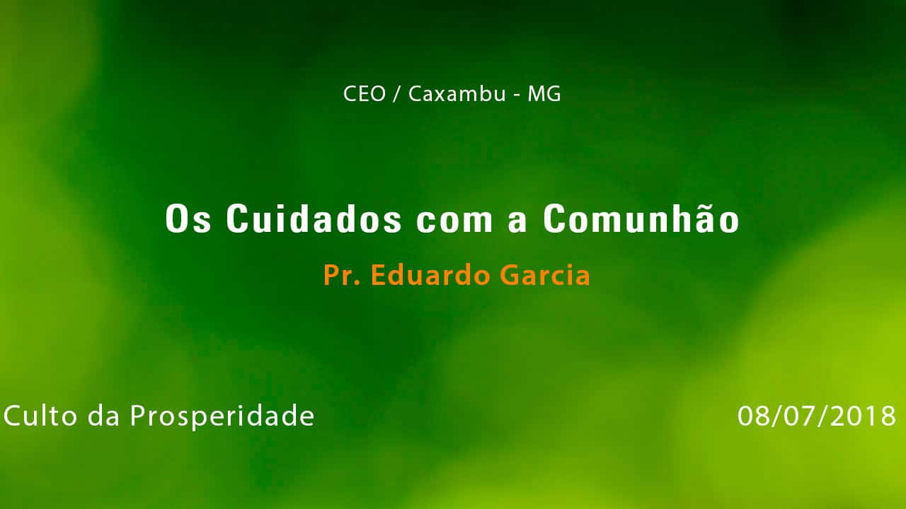 Os Cuidados com a Comunhão – Pr. Eduardo Garcia (08/07/2018)