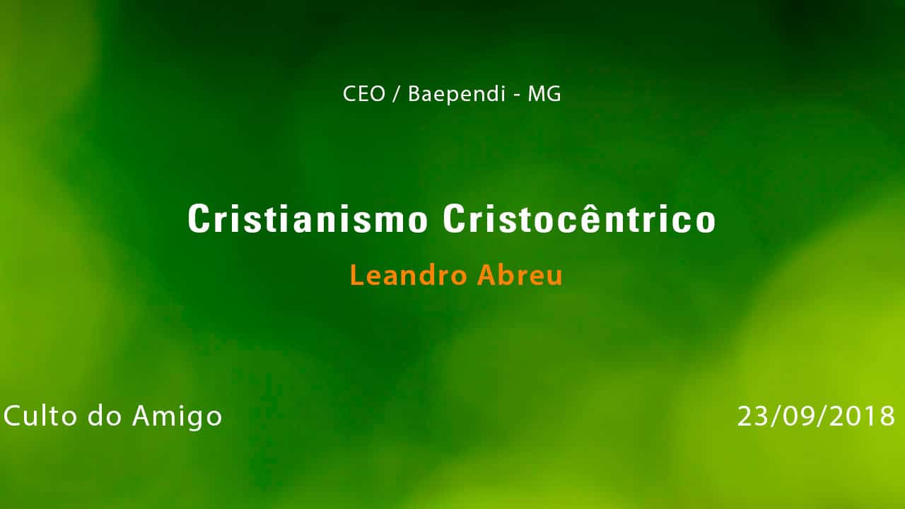 Cristianismo Cristocêntrico – Leandro Abreu (23/09/2018)