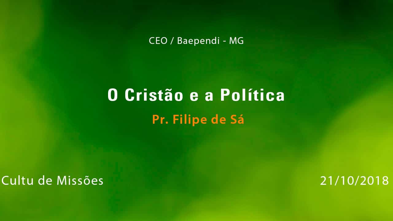 O Cristão e a Política – Pr. Filipe de Sá (21/10/2018)