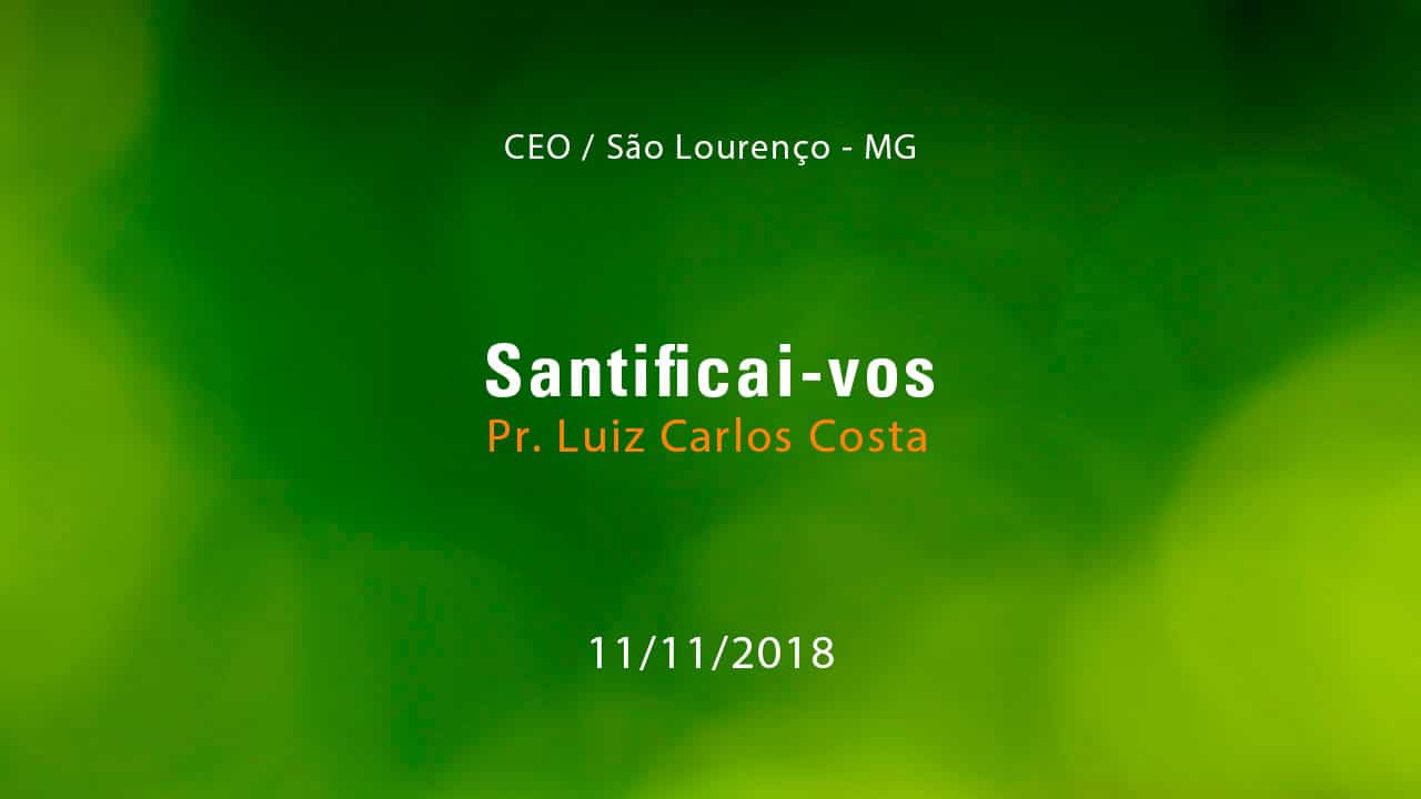 Santificai-vos – Pr. Luiz Carlos Costa (11/11/2018)