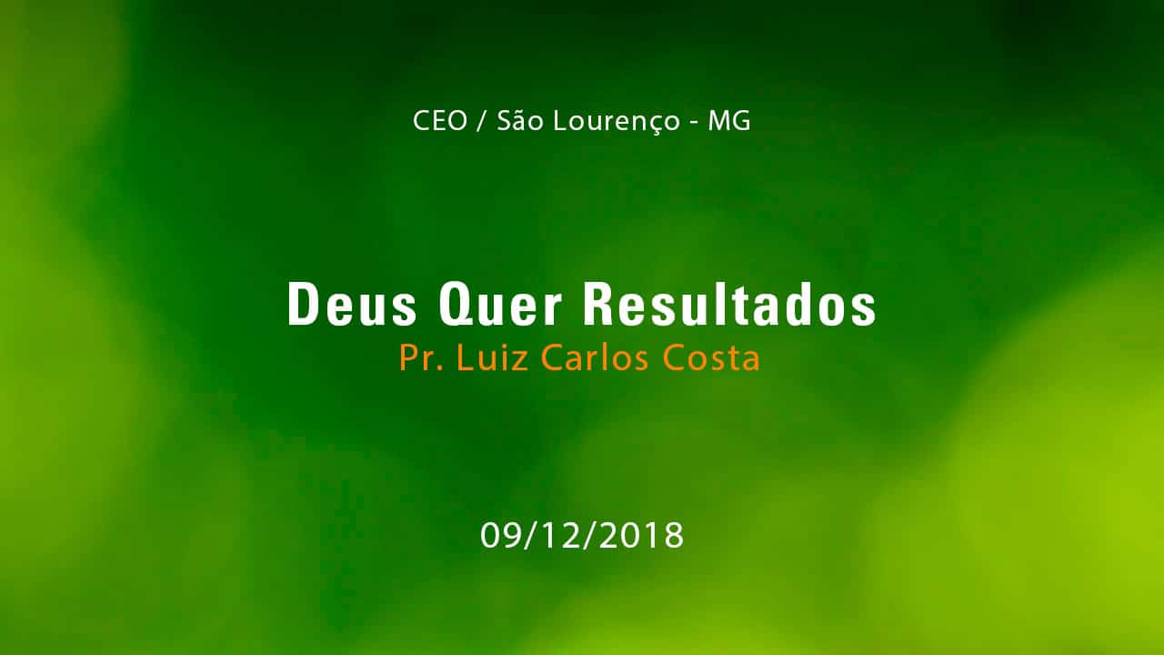 Deus Quer Resultados – Pr. Luiz Carlos Costa (09/12/2018)