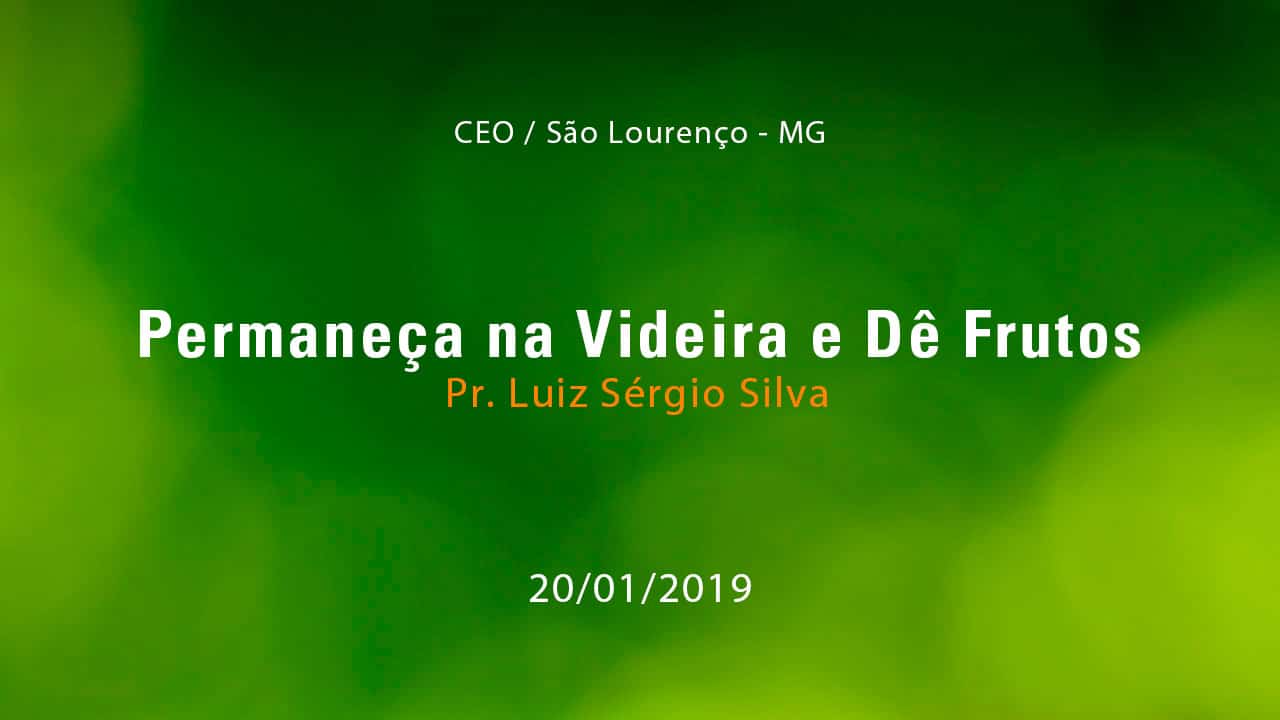 Permaneça na Videira e Dê Frutos – Pr. Luiz Sérgio Silva (20/01/2019)