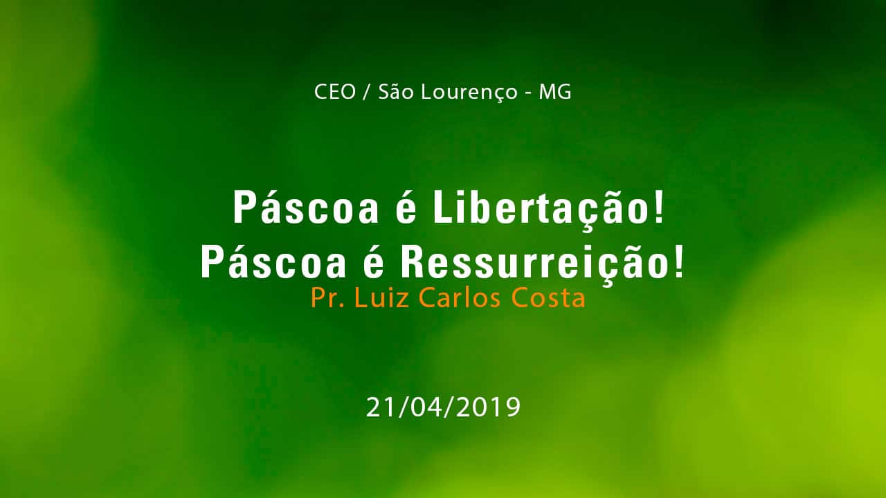 Páscoa é Libertação! Páscoa é Ressurreição! – Pr. Luiz Carlos Costa (21/04/2019)
