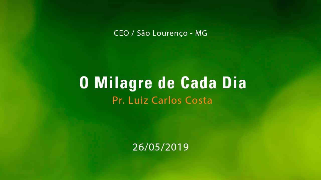 O Milagre de Cada Dia – Pr. Luiz Carlos Costa (26/05/2019)