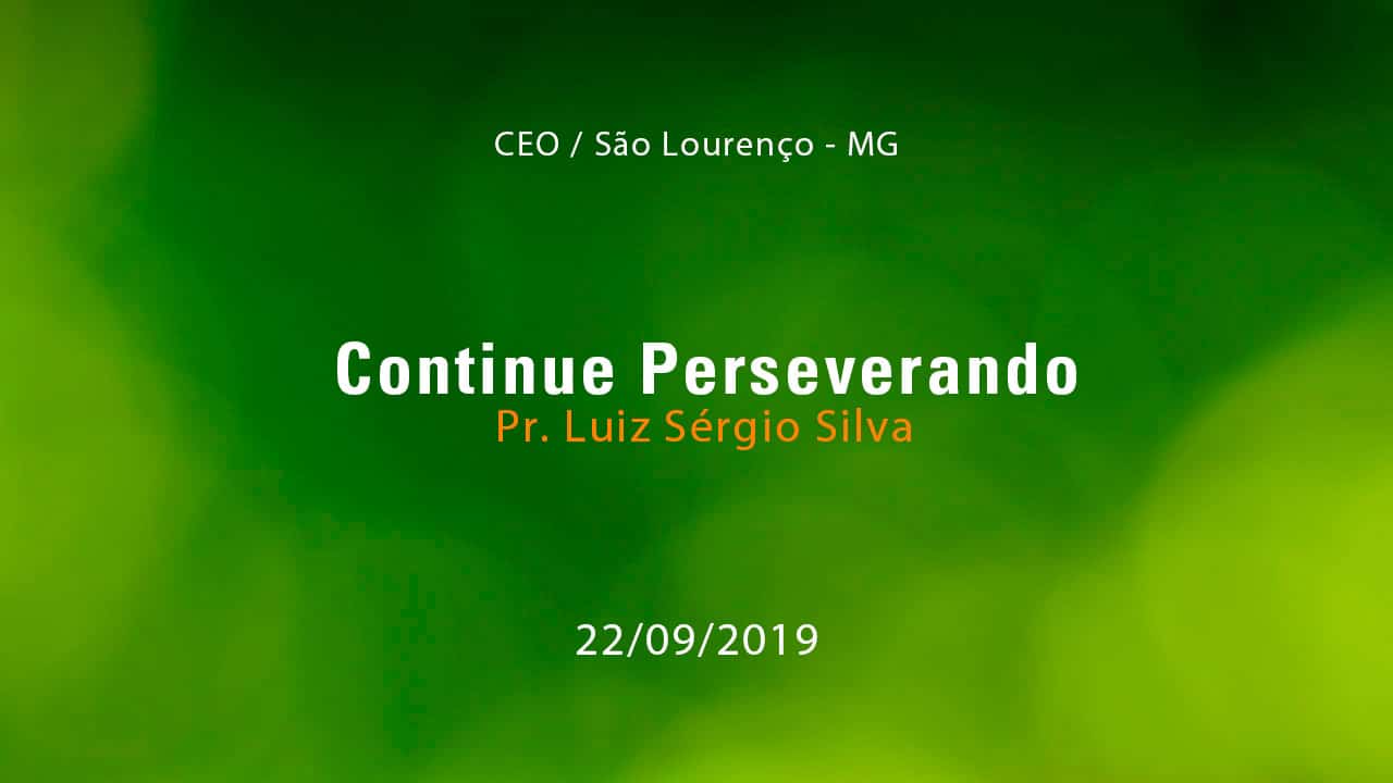 Continue Perseverando – Pr. Luiz Sérgio Silva (22/09/2019)
