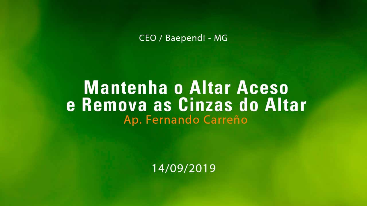 Mantenha o Altar Aceso e Remova as Cinzas do Altar – Ap. Fernando Carreño (14/09/2019)